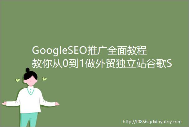 GoogleSEO推广全面教程教你从0到1做外贸独立站谷歌SEO