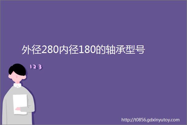 外径280内径180的轴承型号